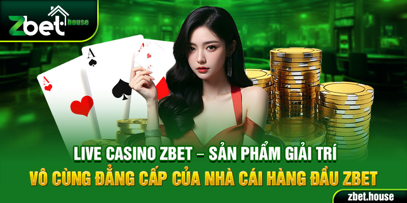 Live casino Zbet – Sản phẩm giải trí vô cùng đẳng cấp của nhà cái hàng đầu Zbet