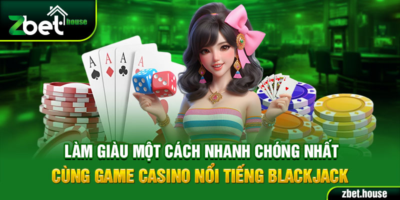 Làm giàu một cách nhanh chóng nhất cùng game casino nổi tiếng Blackjack